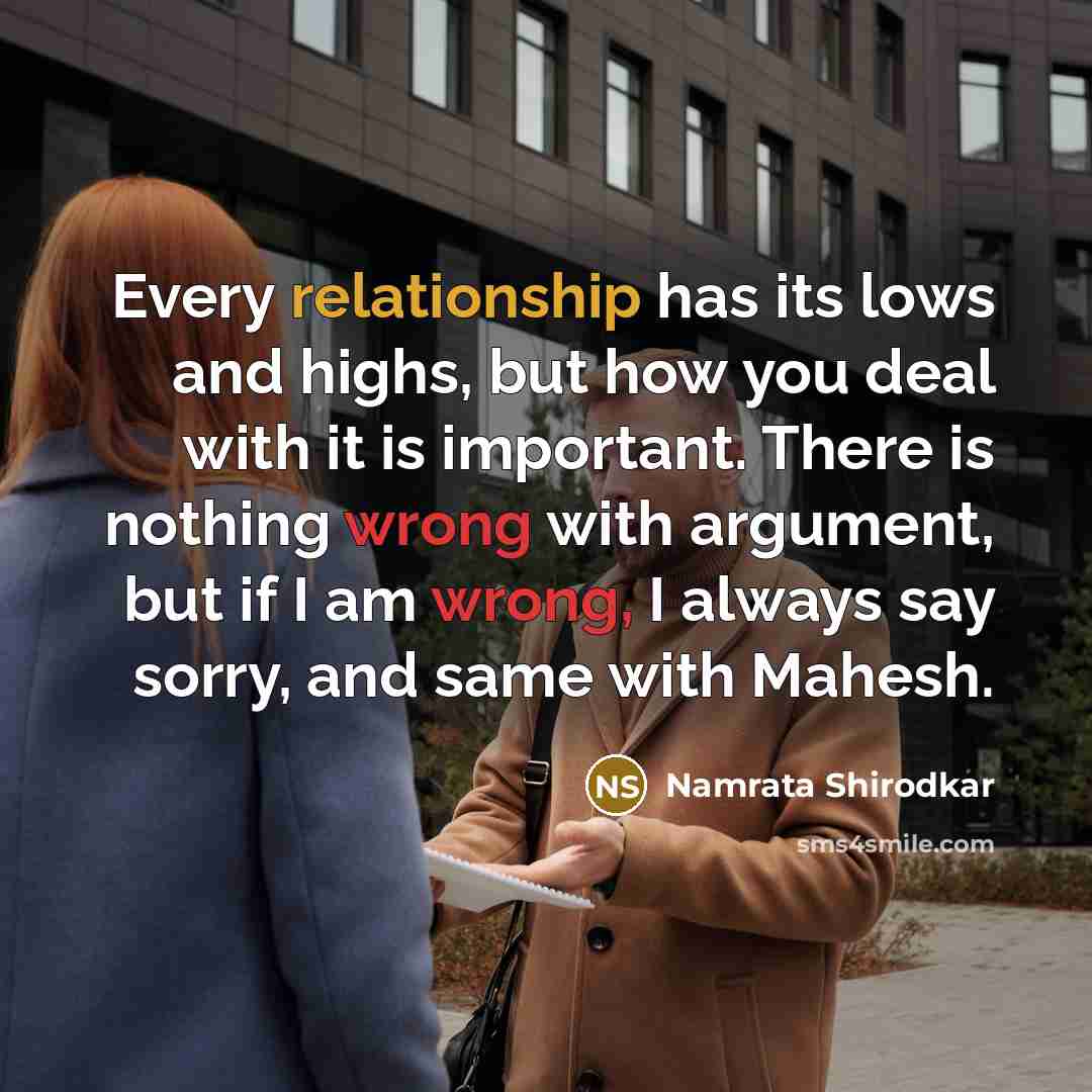 “Every relationship has its lows and highs, but how you deal with it is important. There is nothing wrong with argument, but if I am wrong, I always say sorry, and same with Mahesh.” quote by Namrata Shirodkar