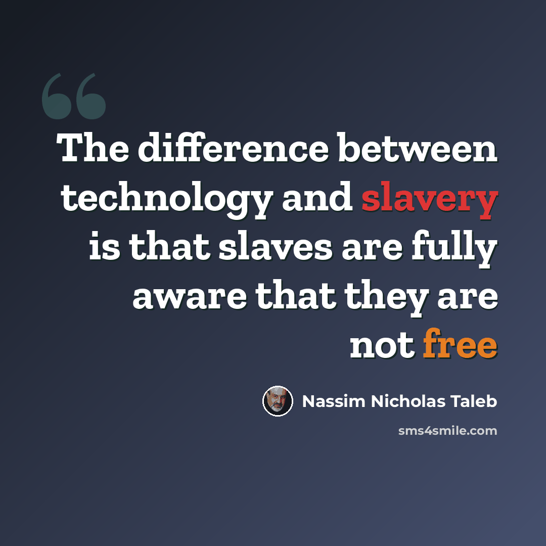 “The difference between technology and slavery is that slaves are fully aware that they are not free” quote by Nassim Nicholas Taleb