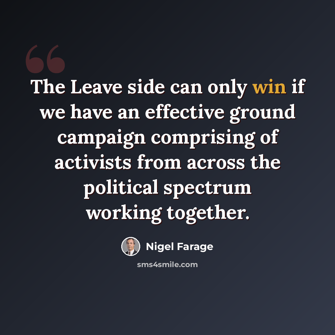 “The Leave side can only win if we have an effective ground campaign comprising of activists from across the political spectrum working together.” quote by Nigel Farage