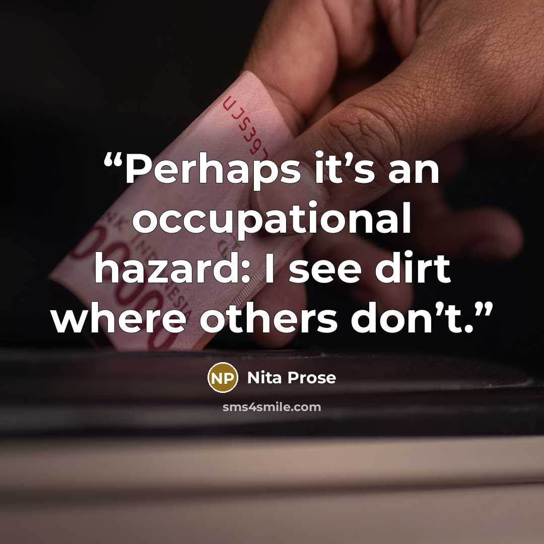 “Perhaps it’s an occupational hazard: I see dirt where others don’t.” quote by Nita Prose