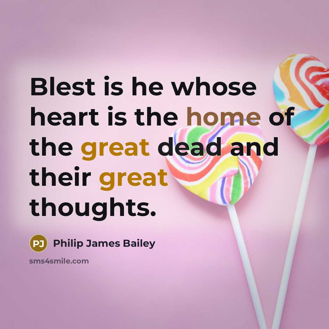 “Blest is he whose heart is the home of the great dead and their great thoughts.” quote by Philip James Bailey
