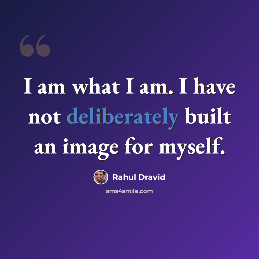 “I am what I am. I have not deliberately built an image for myself.” quote by Rahul Dravid