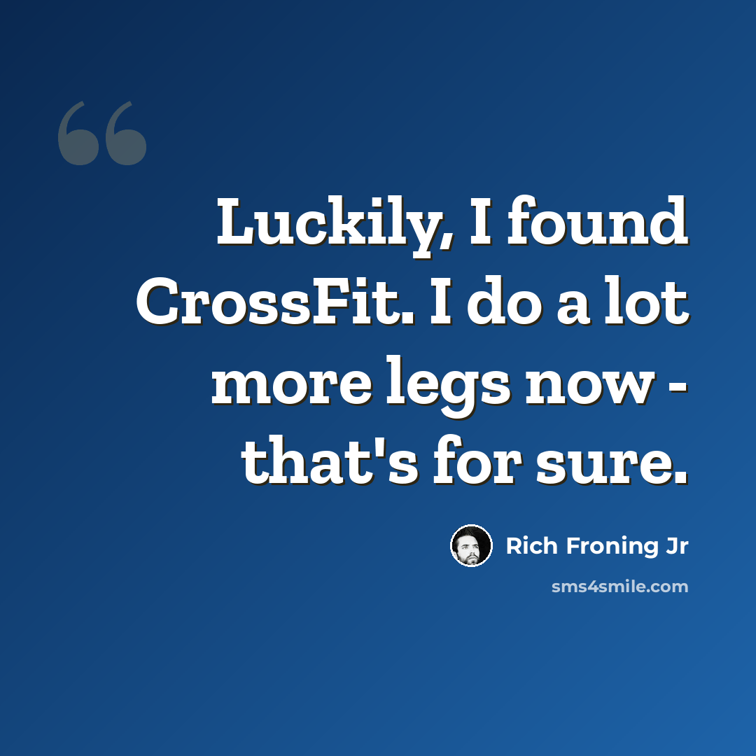 “Luckily, I found CrossFit. I do a lot more legs now - that's for sure.” quote by Rich Froning Jr