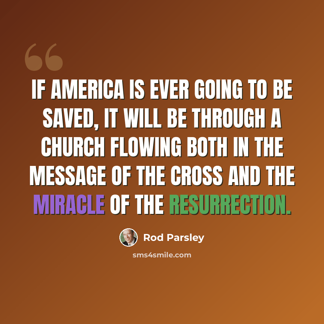 “If America is ever going to be saved, it will be through a church flowing both in the message of the cross and the miracle of the resurrection.” quote by Rod Parsley