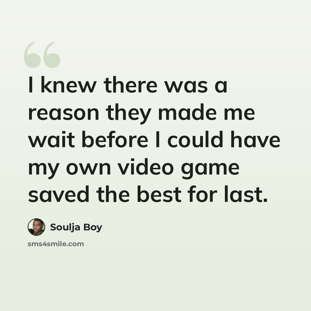 “I knew there was a reason they made me wait before I could have my own video game saved the best for last.” quote by Soulja Boy