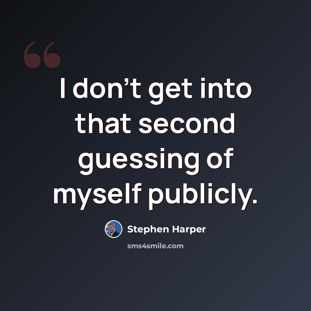 “I don't get into that second guessing of myself publicly.” quote by Stephen Harper