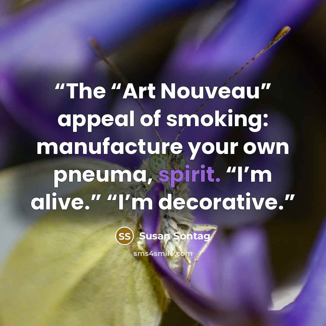“The “Art Nouveau” appeal of smoking: manufacture your own pneuma, spirit. “I’m alive.” “I’m decorative.” quote by Susan Sontag