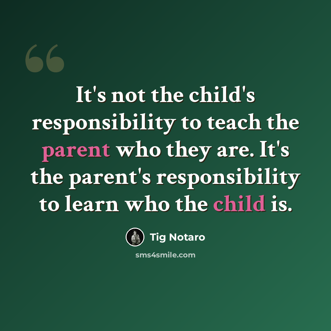 “It's not the child's responsibility to teach the parent who they are. It's the parent's responsibility to learn who the child is.” quote by Tig Notaro
