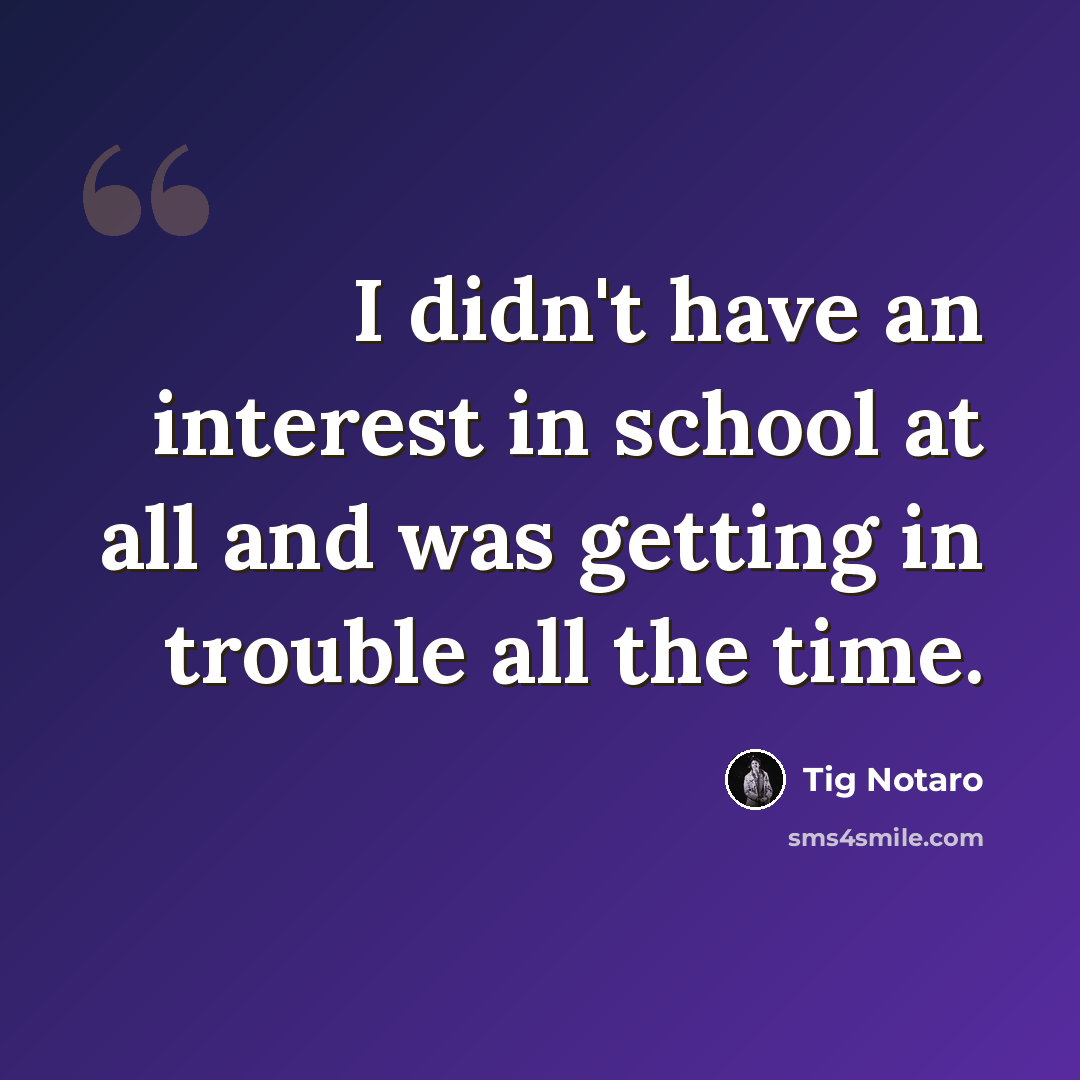 “I didn't have an interest in school at all and was getting in trouble all the time.” quote by Tig Notaro