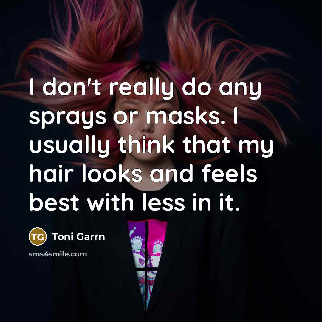 “I don't really do any sprays or masks. I usually think that my hair looks and feels best with less in it.” quote by Toni Garrn