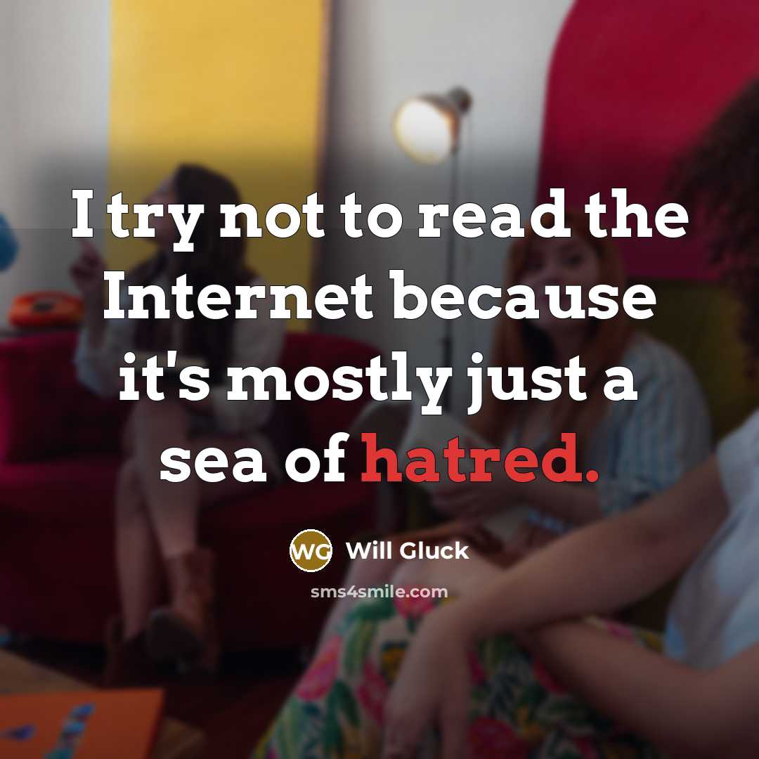 “I try not to read the Internet because it's mostly just a sea of hatred.” quote by Will Gluck