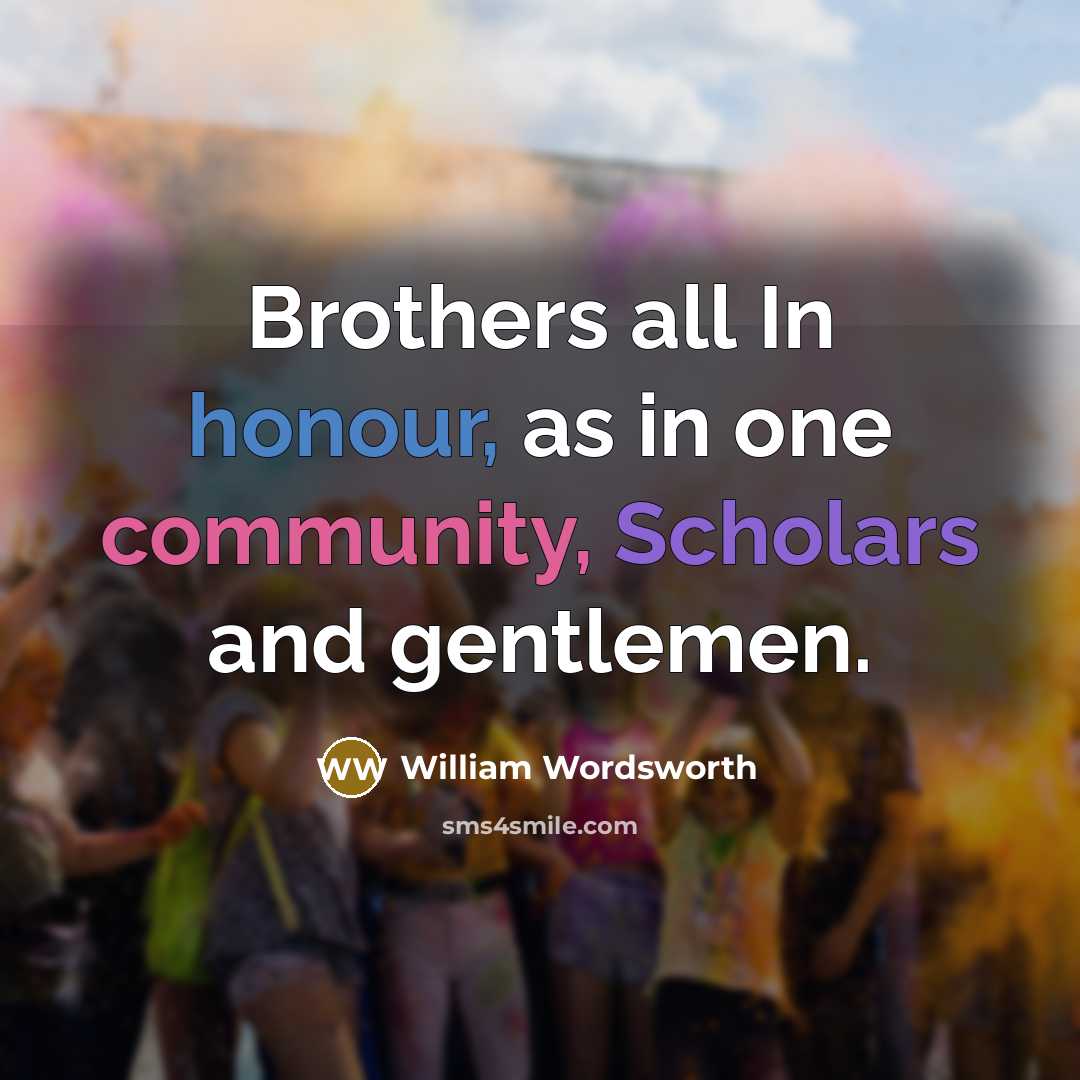 “Brothers all In honour, as in one community, Scholars and gentlemen.” quote by William Wordsworth