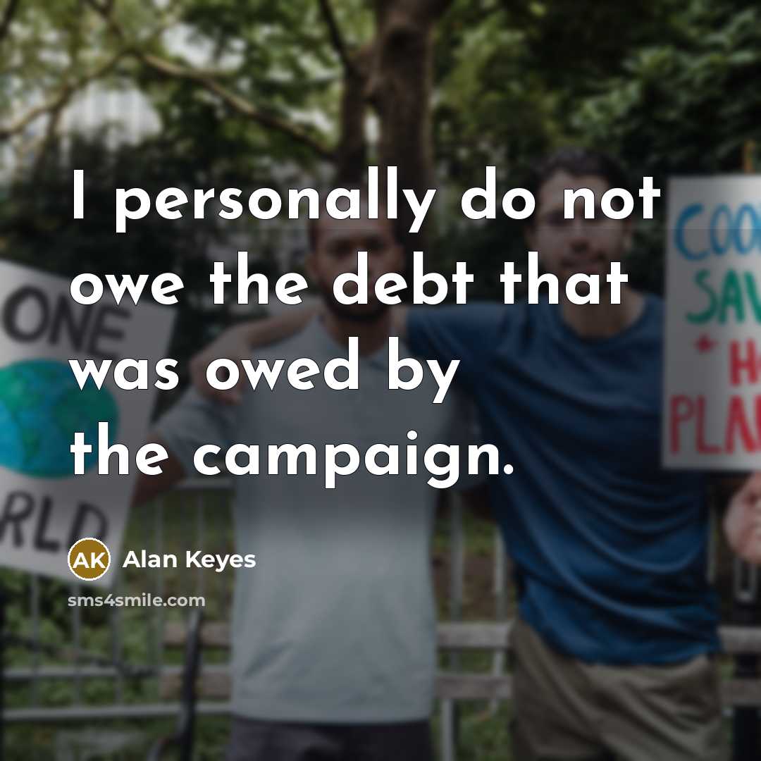 “I personally do not owe the debt that was owed by the campaign.” quote by Alan Keyes
