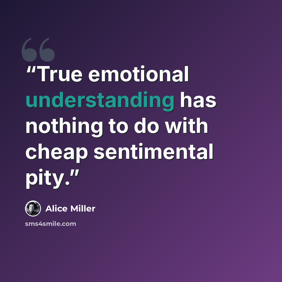 “True emotional understanding has nothing to do with cheap sentimental pity.” quote by Alice Miller