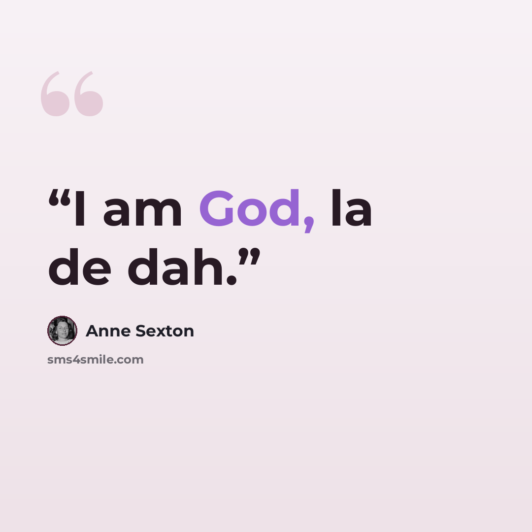 “I am God, la de dah.” quote by Anne Sexton