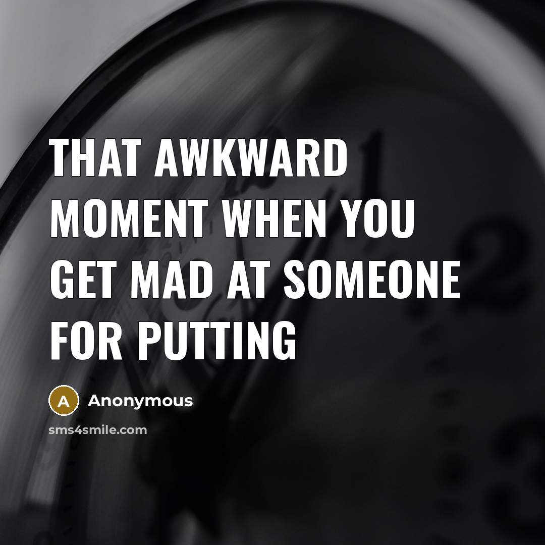“That awkward moment when you get mad at someone for putting” quote by Anonymous