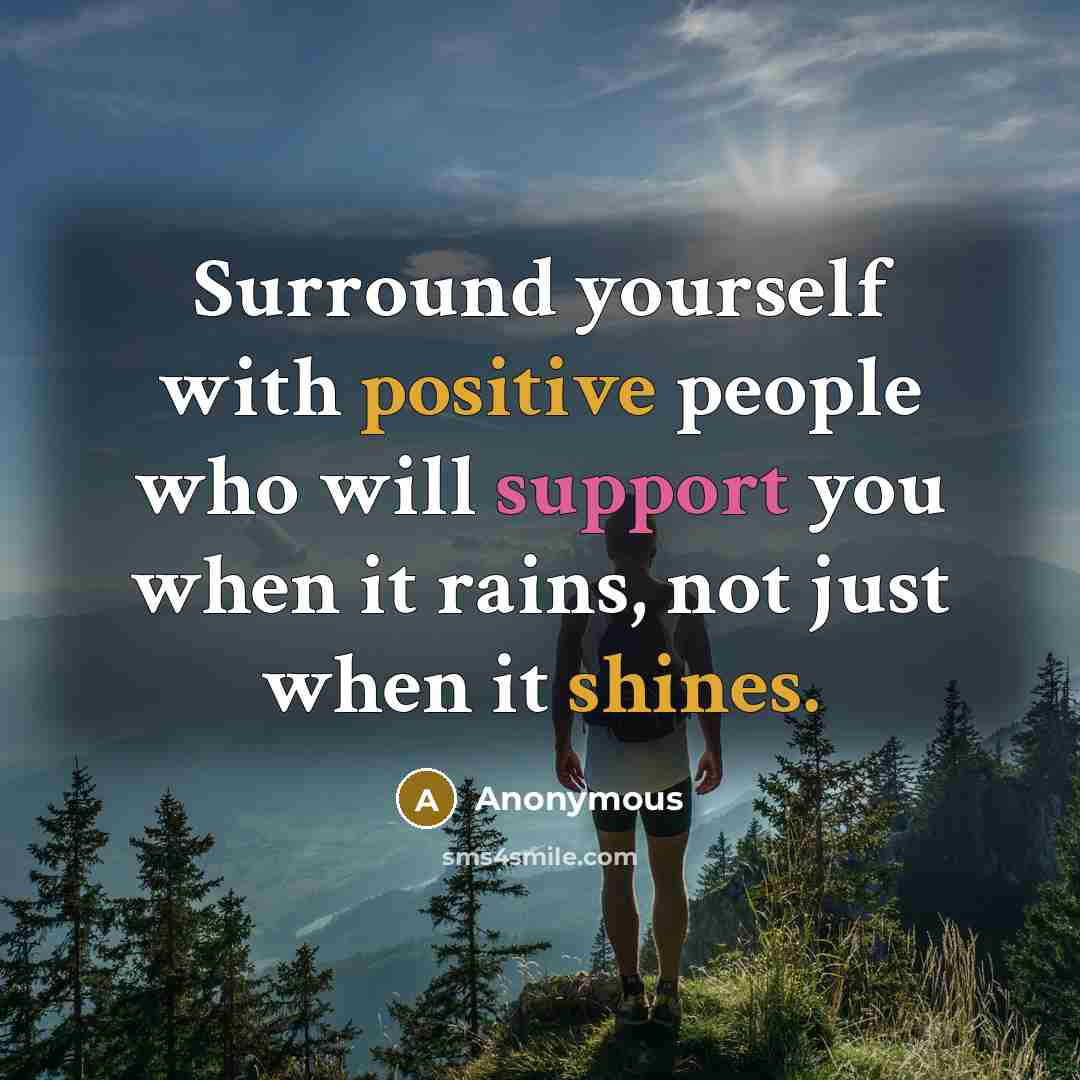 “Surround yourself with positive people who will support you when it rains, not just when it shines.” quote by Anonymous