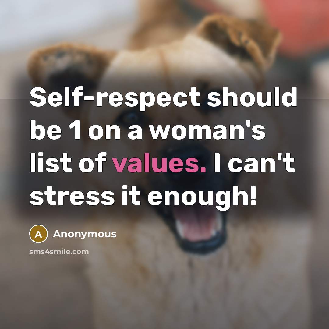 “Self-respect should be 1 on a woman's list of values. I can't stress it enough!” quote by Anonymous