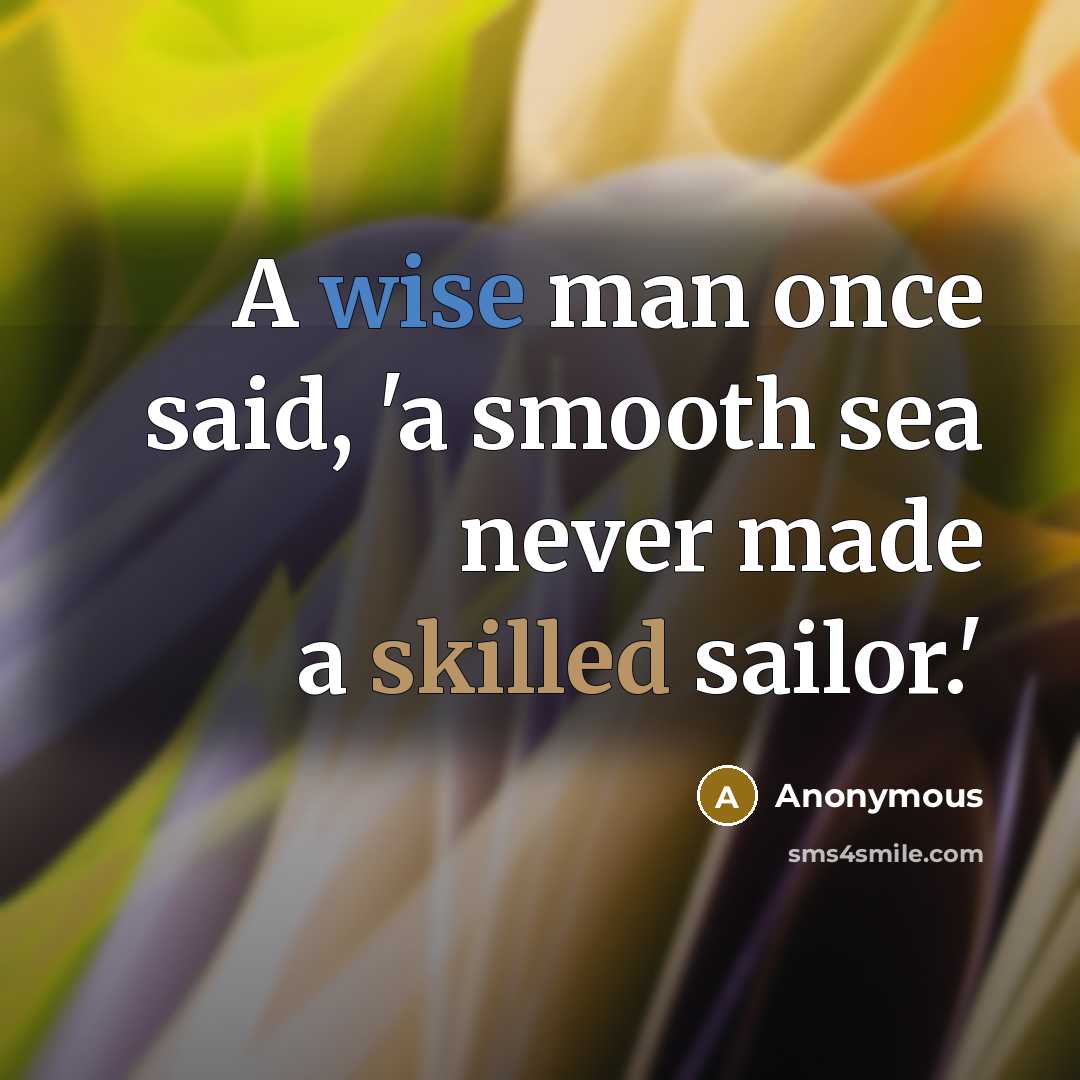 “A wise man once said, 'a smooth sea never made a skilled sailor.'” quote by Anonymous