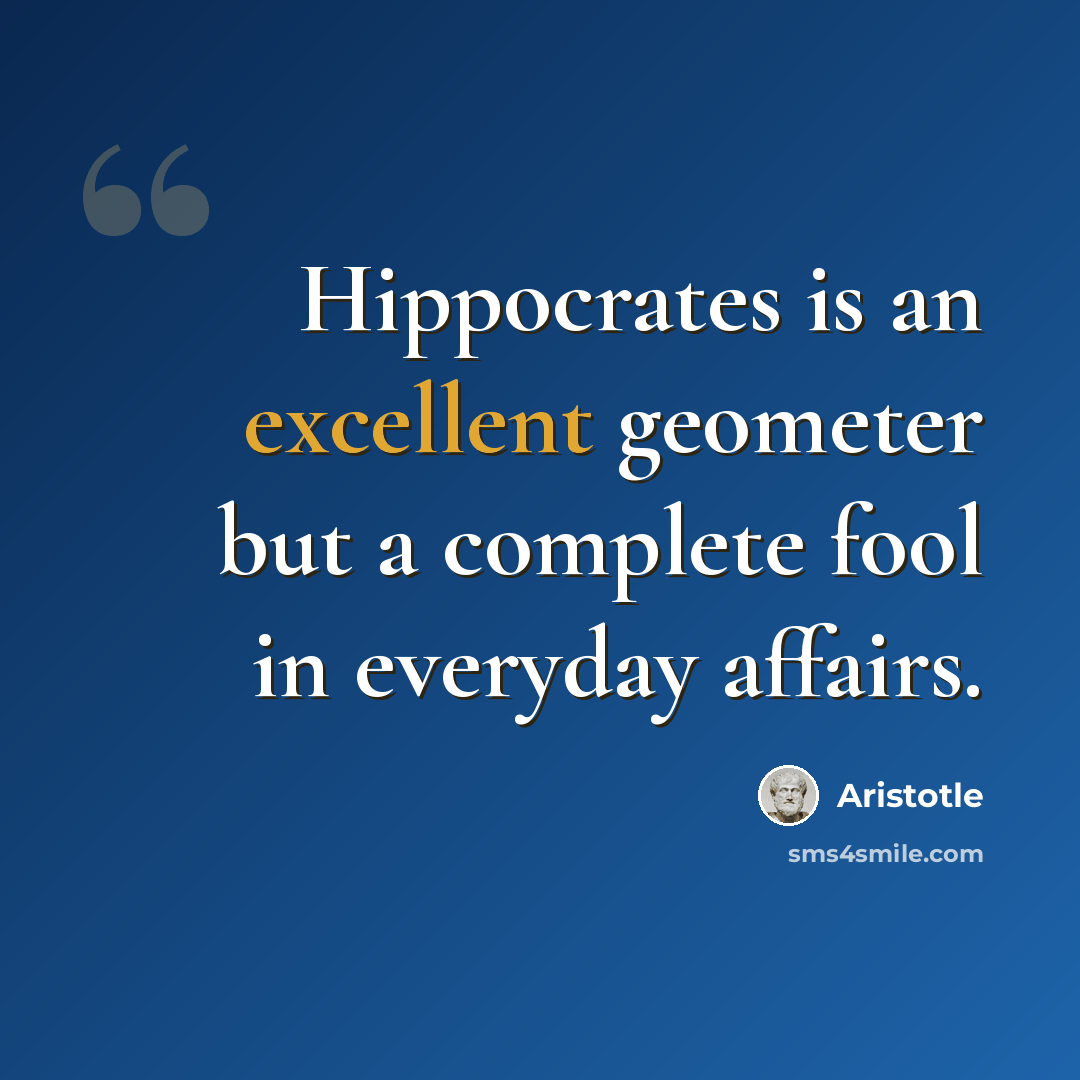 “Hippocrates is an excellent geometer but a complete fool in everyday affairs.” quote by Aristotle