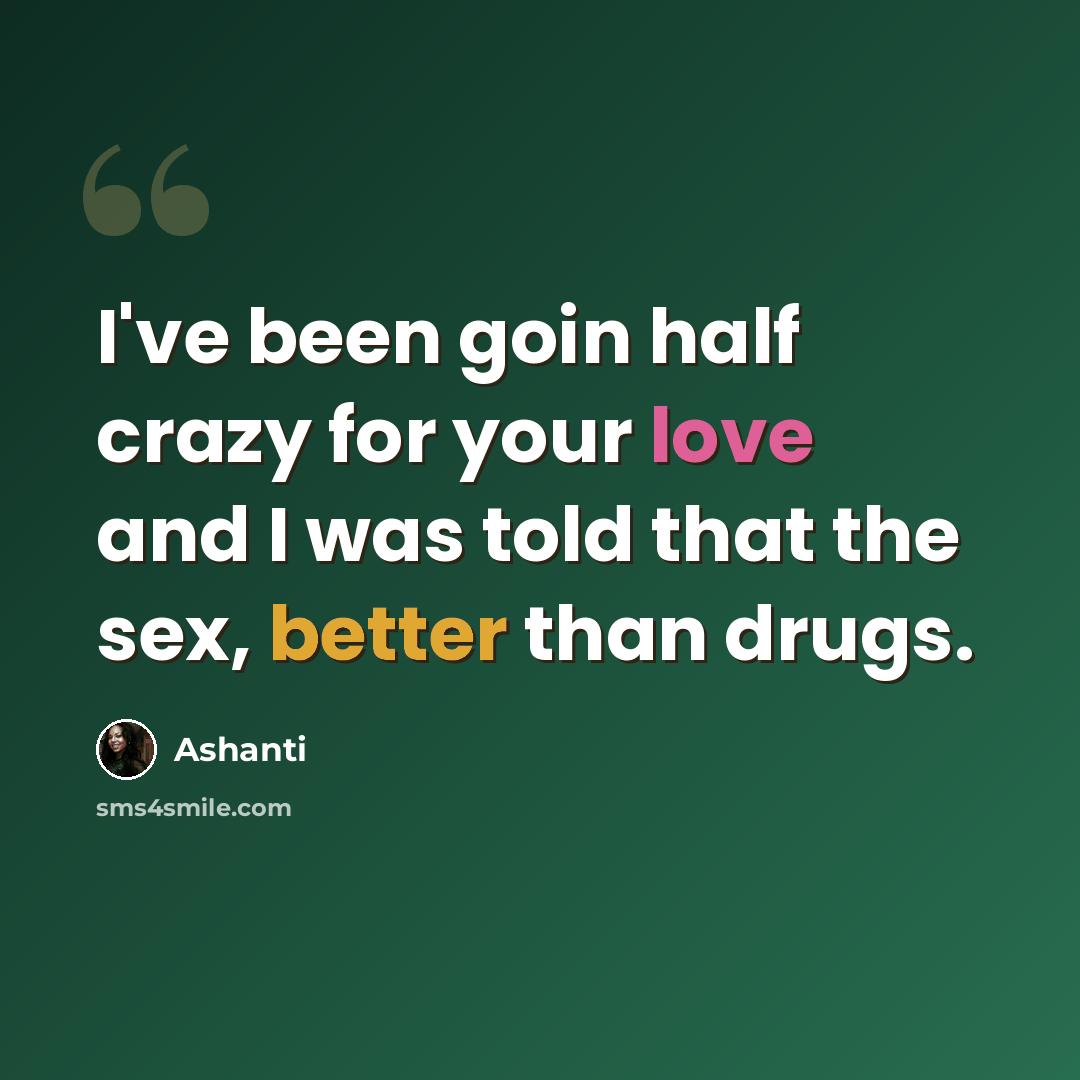 “I've been goin half crazy for your love and I was told that the sex, better than drugs.” quote by Ashanti