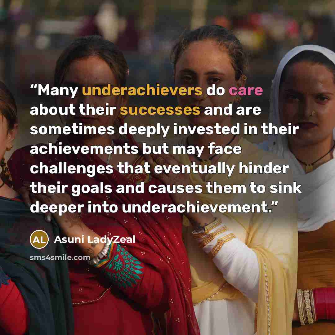 “Many underachievers do care about their successes and are sometimes deeply invested in their achievements but may face challenges that eventually hinder their goals and causes them to sink deeper into underachievement.” quote by Asuni LadyZeal