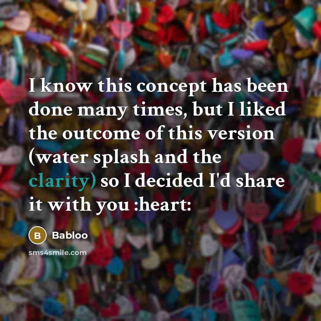 “I know this concept has been done many times, but I liked the outcome of this version (water splash and the clarity) so I decided I'd share it with you :heart:” quote by Babloo