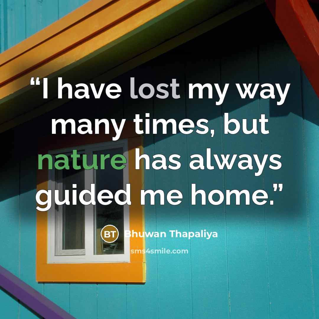 “I have lost my way many times, but nature has always guided me home.” quote by Bhuwan Thapaliya