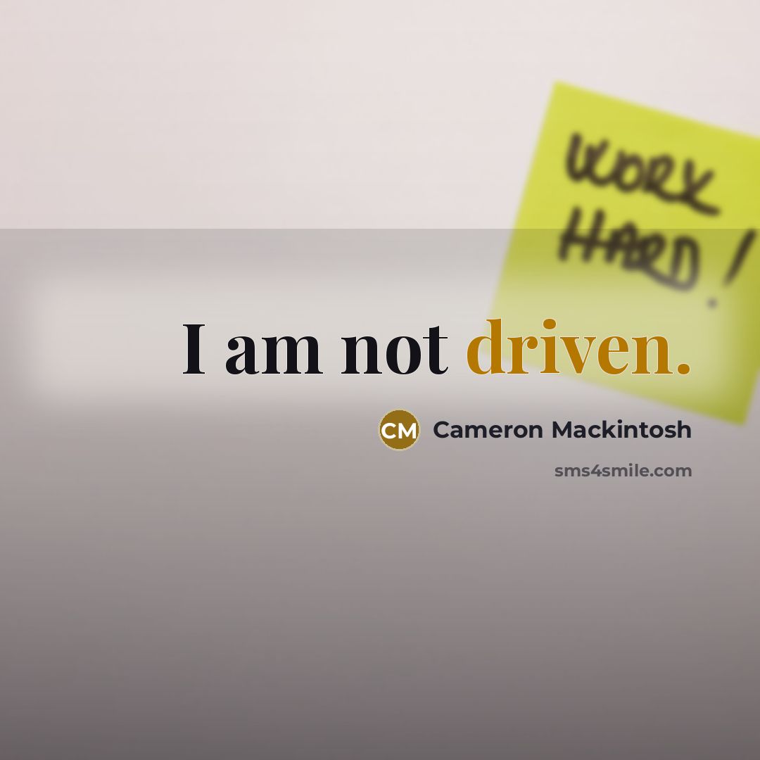 “I am not driven.” quote by Cameron Mackintosh