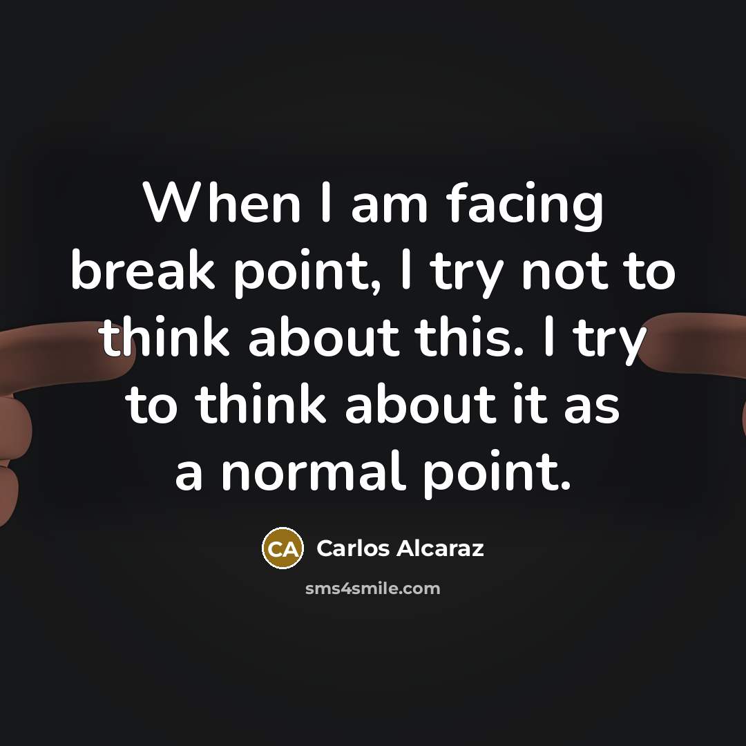 “When I am facing break point, I try not to think about this. I try to think about it as a normal point.” quote by Carlos Alcaraz