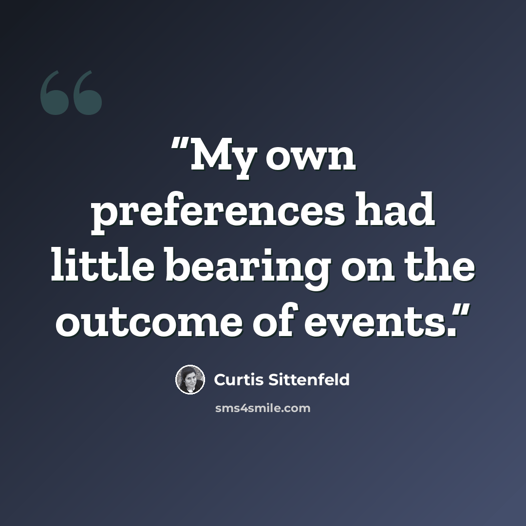 “My own preferences had little bearing on the outcome of events.” quote by Curtis Sittenfeld
