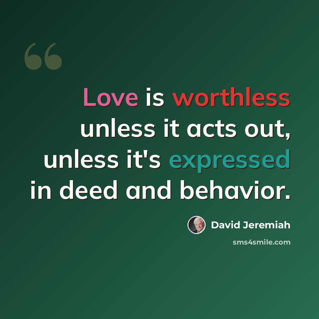 “Love is worthless unless it acts out, unless it's expressed in deed and behavior.” quote by David Jeremiah