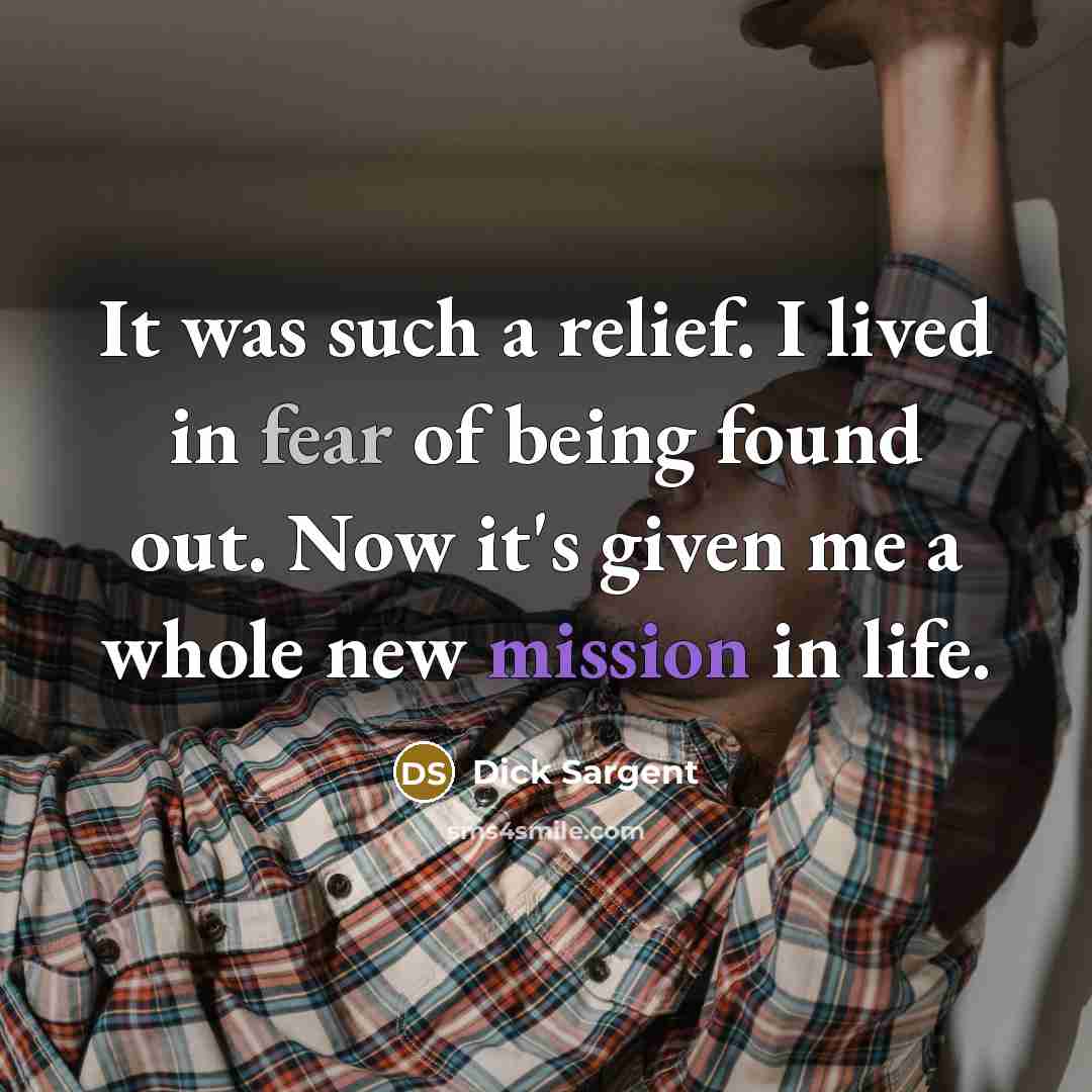 “It was such a relief. I lived in fear of being found out. Now it's given me a whole new mission in life.” quote by Dick Sargent