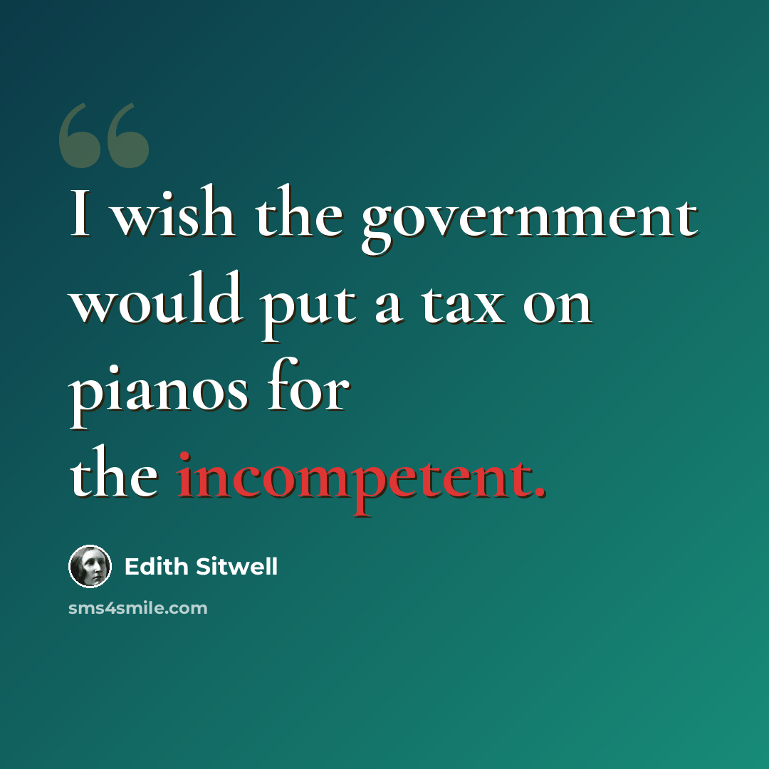 “I wish the government would put a tax on pianos for the incompetent.” quote by Edith Sitwell