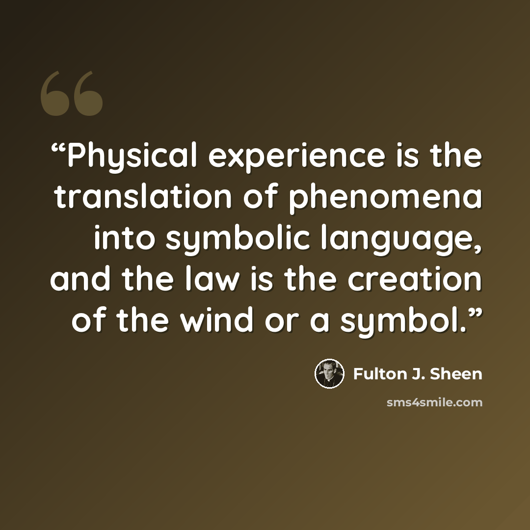 “Physical experience is the translation of phenomena into symbolic language, and the law is the creation of the wind or a symbol.” quote by Fulton J. Sheen