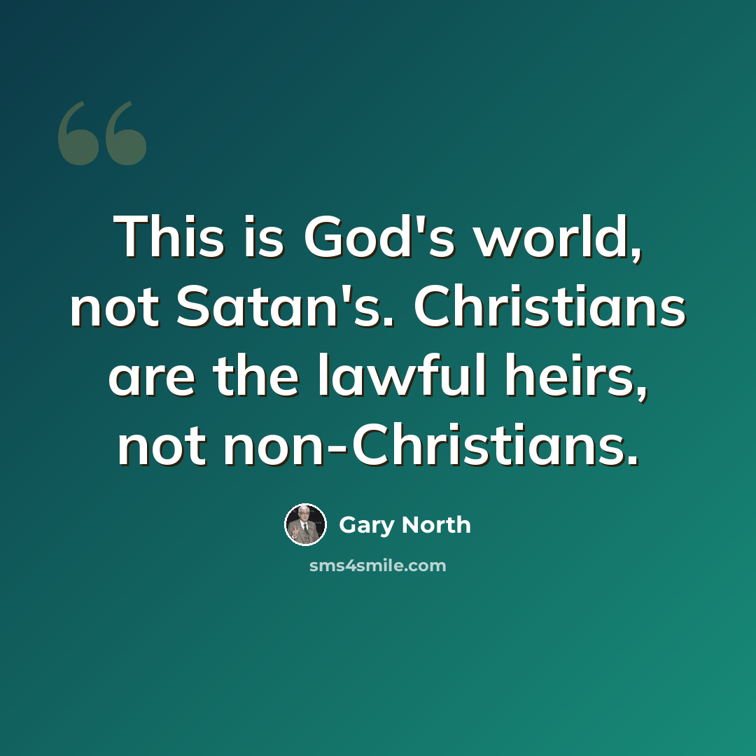 “This is God's world, not Satan's. Christians are the lawful heirs, not non-Christians.” quote by Gary North