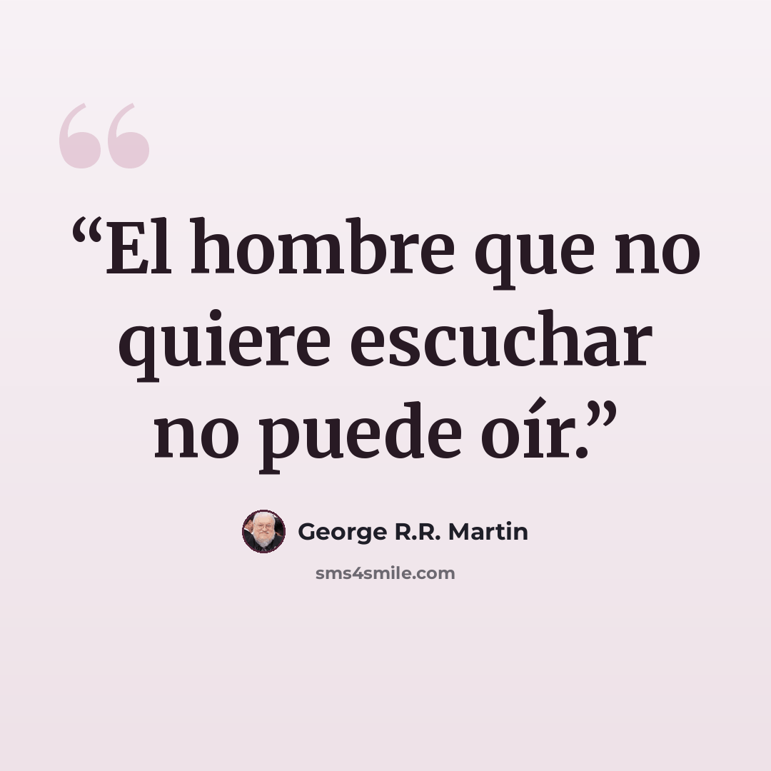 “El hombre que no quiere escuchar no puede oír.” quote by George R.R. Martin