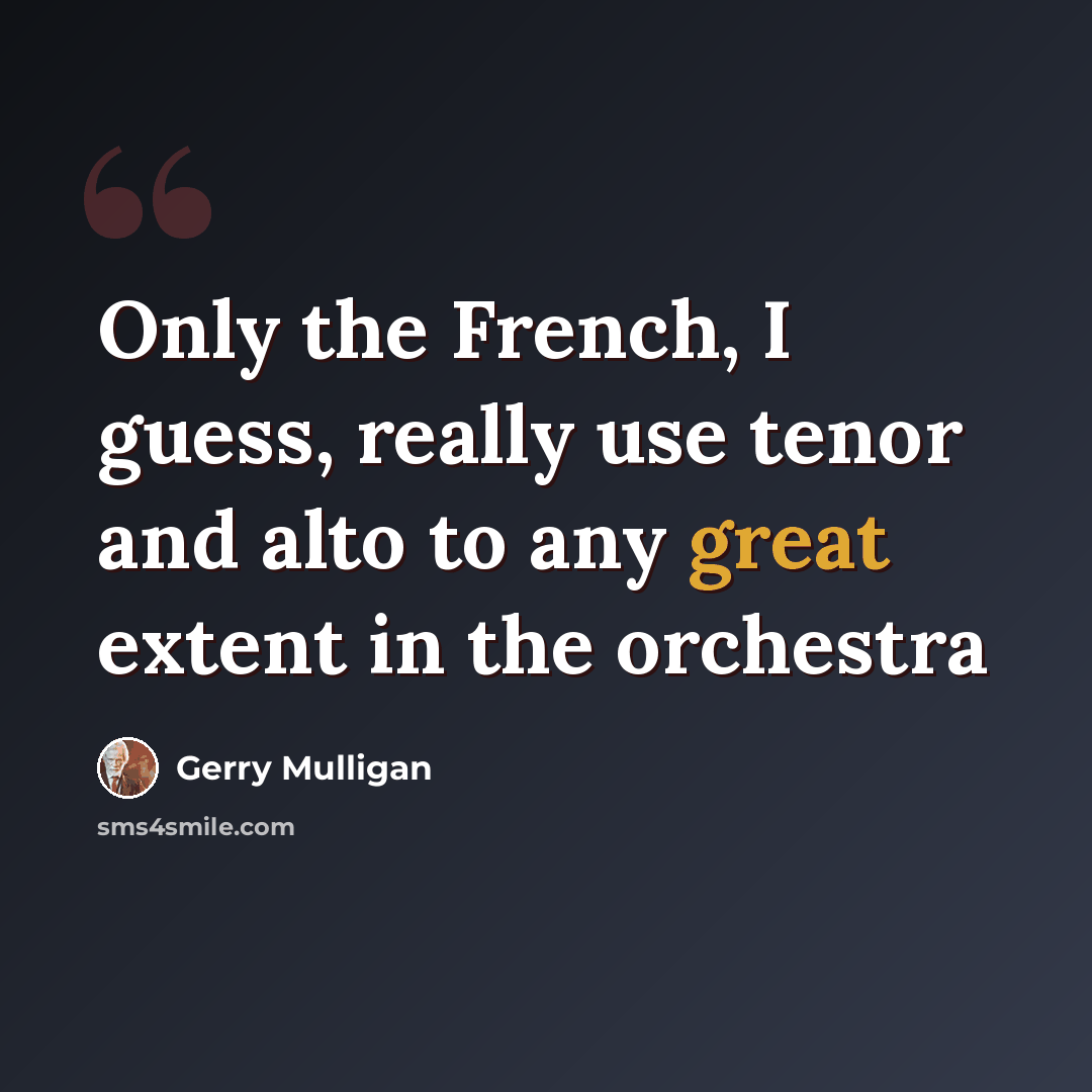 “Only the French, I guess, really use tenor and alto to any great extent in the orchestra” quote by Gerry Mulligan