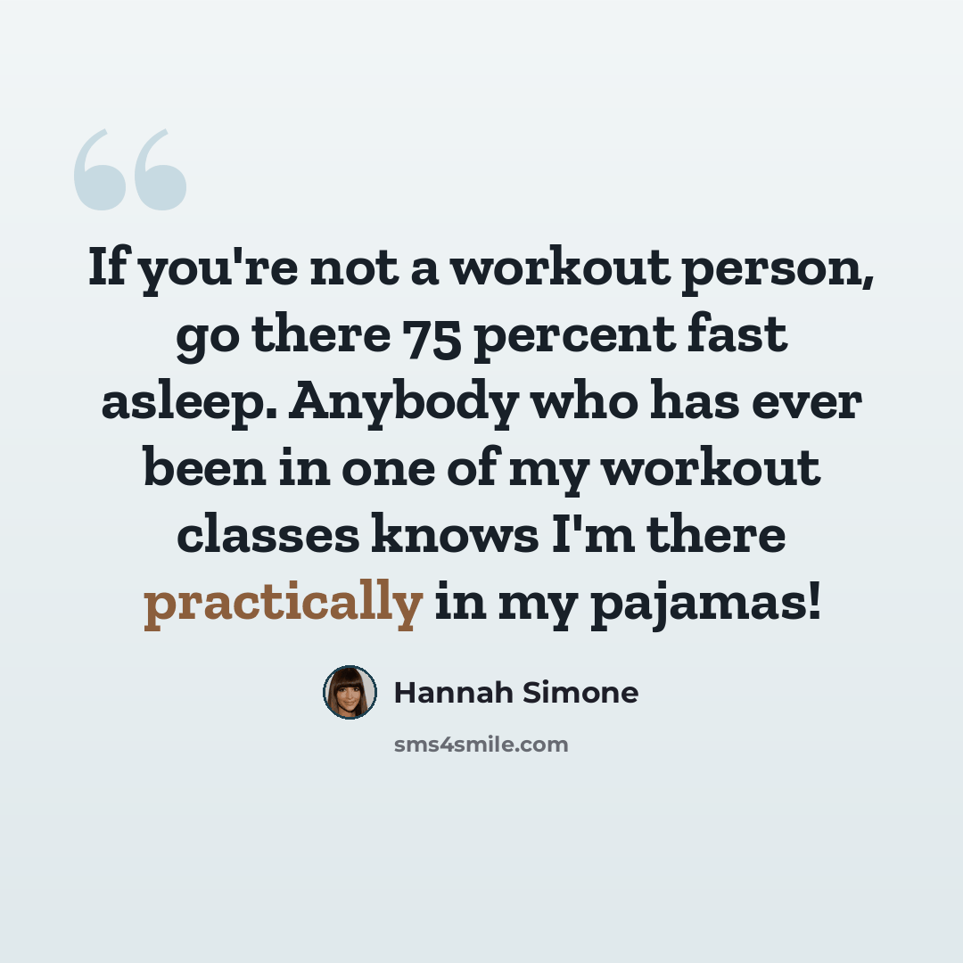 “If you're not a workout person, go there 75 percent fast asleep. Anybody who has ever been in one of my workout classes knows I'm there practically in my pajamas!” quote by Hannah Simone