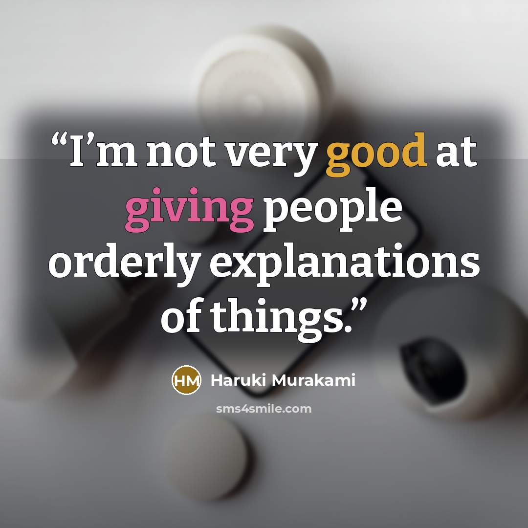 “I’m not very good at giving people orderly explanations of things.” quote by Haruki Murakami