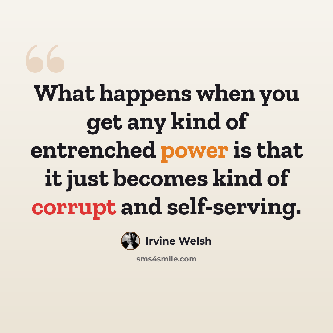 “What happens when you get any kind of entrenched power is that it just becomes kind of corrupt and self-serving.” quote by Irvine Welsh