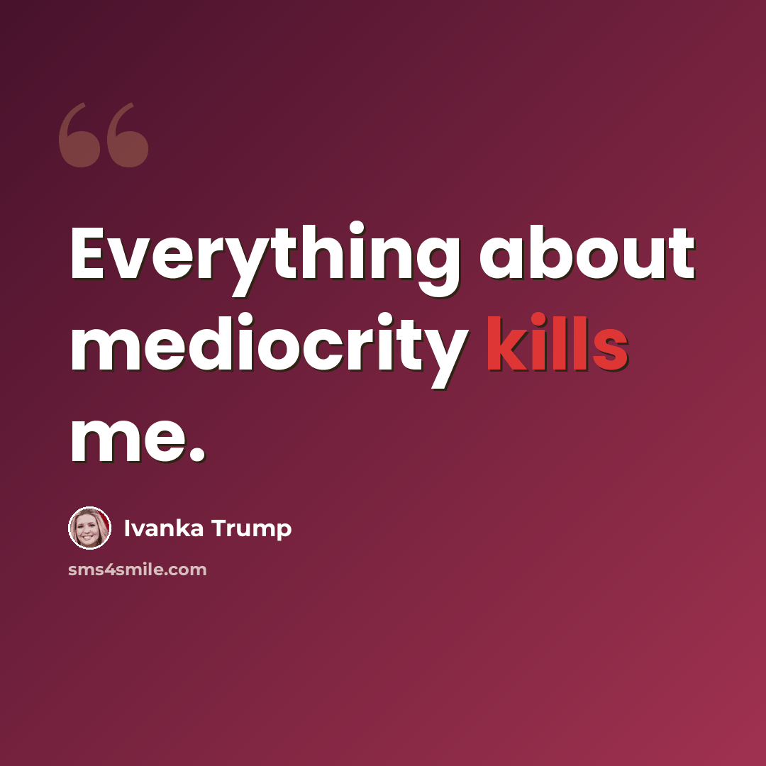 “Everything about mediocrity kills me.” quote by Ivanka Trump