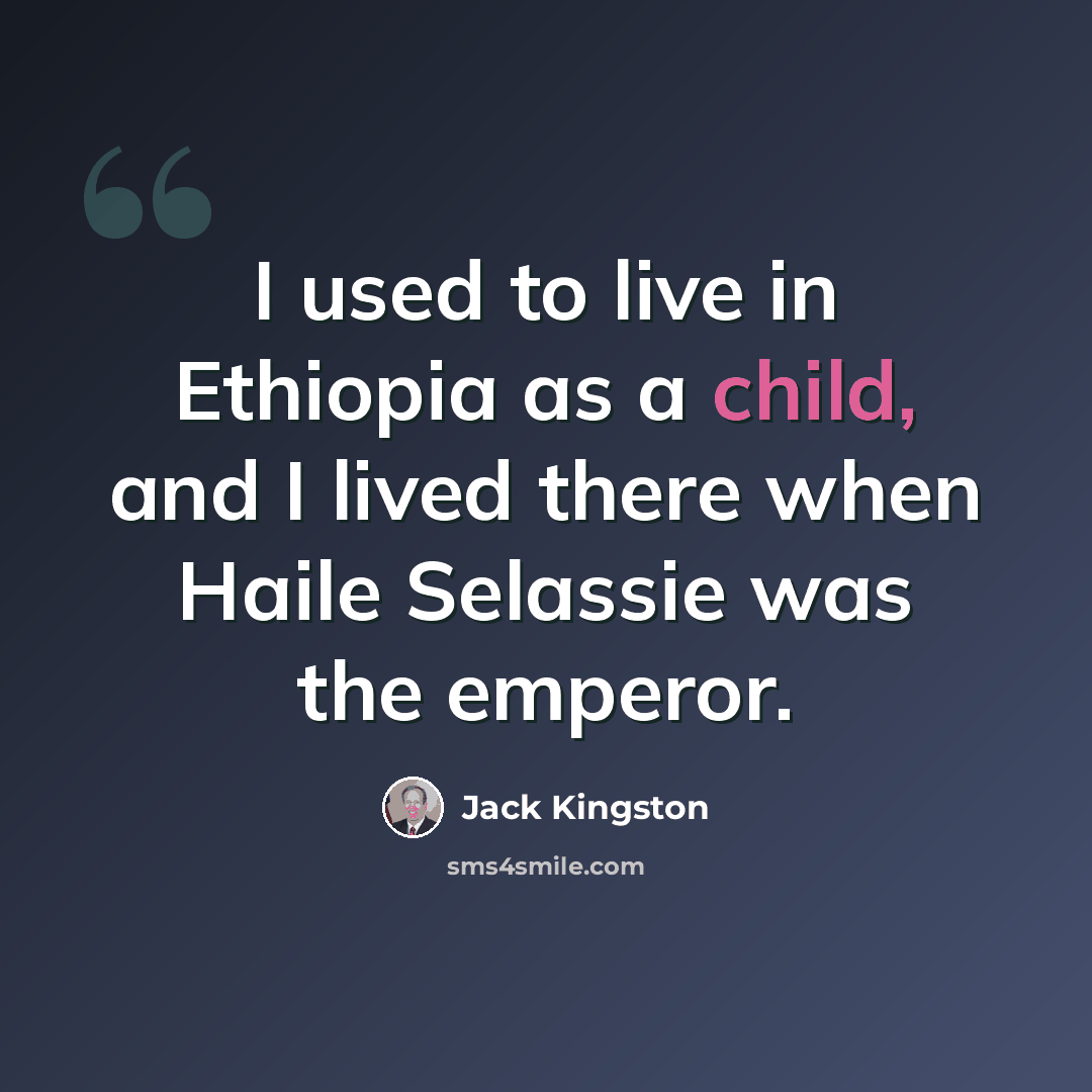 “I used to live in Ethiopia as a child, and I lived there when Haile Selassie was the emperor.” quote by Jack Kingston