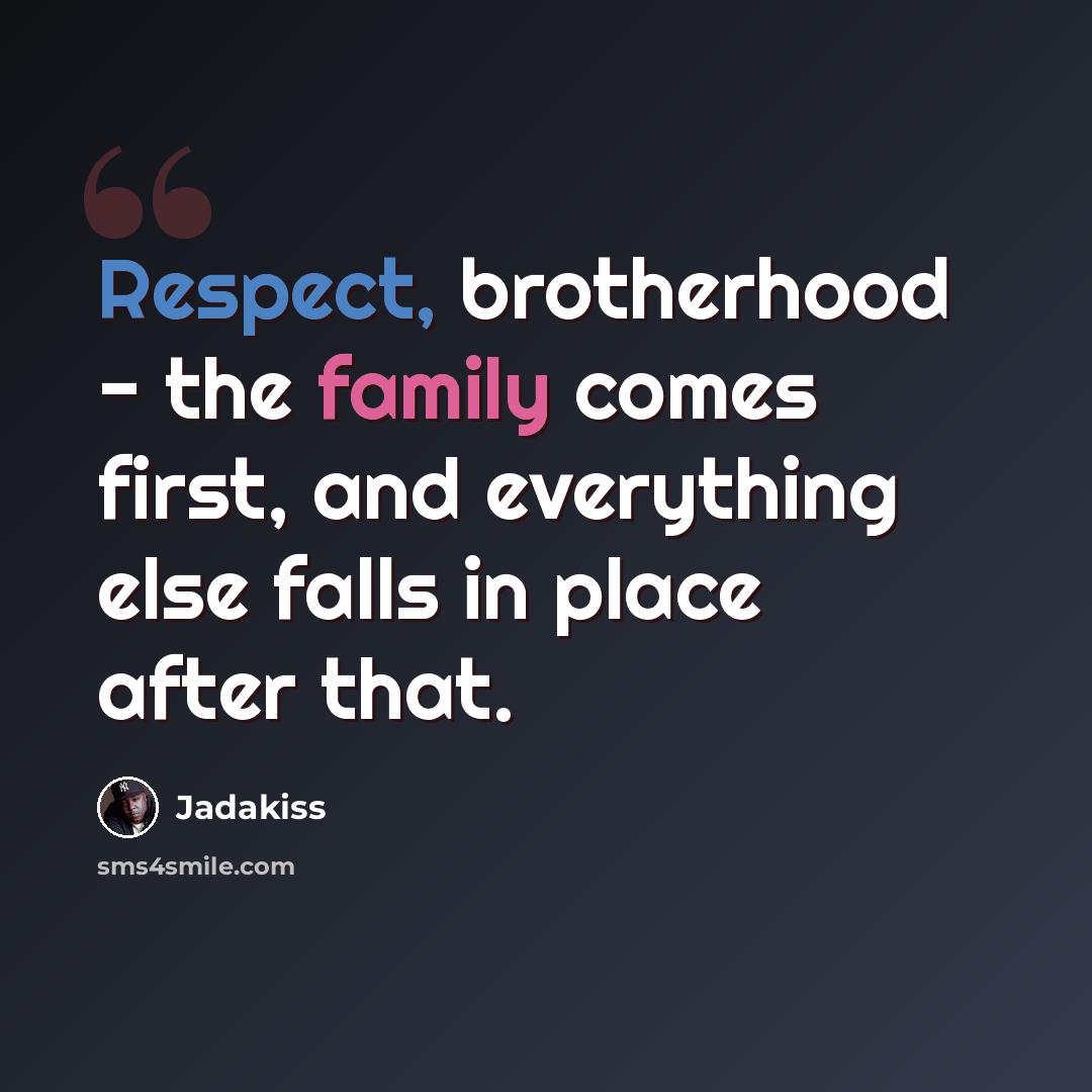 “Respect, brotherhood - the family comes first, and everything else falls in place after that.” quote by Jadakiss