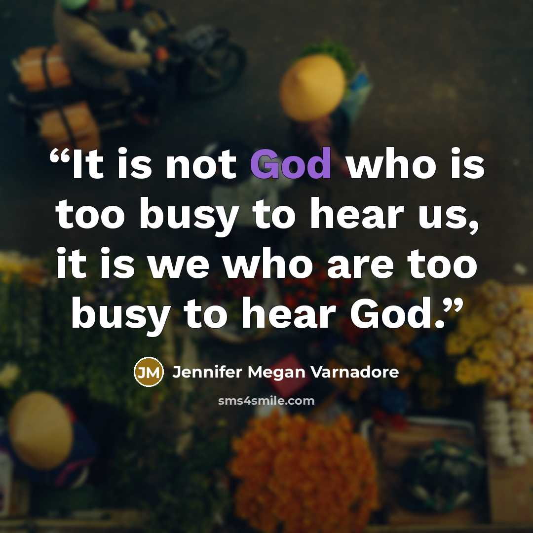“It is not God who is too busy to hear us, it is we who are too busy to hear God.” quote by Jennifer Megan Varnadore