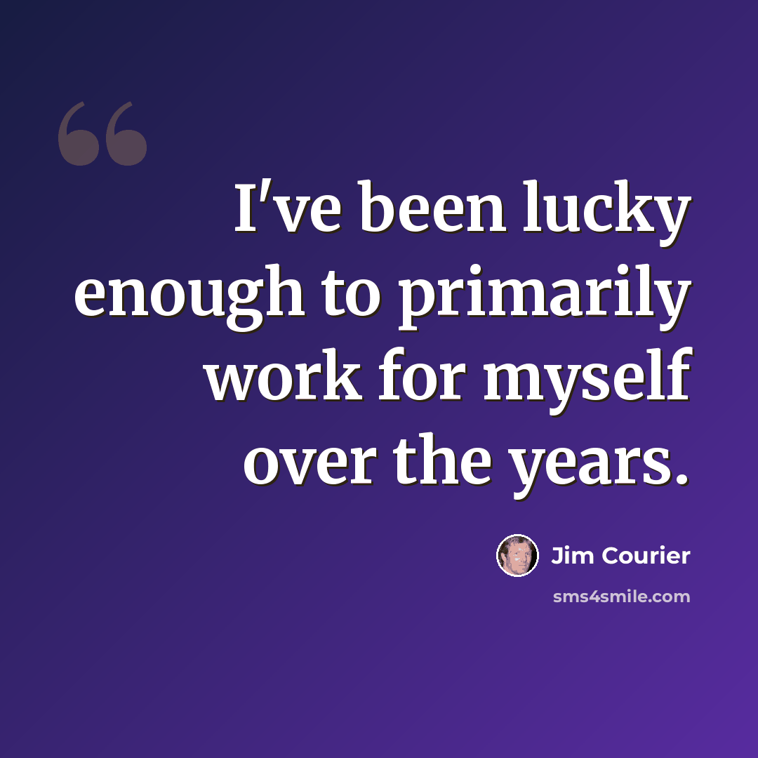 “I've been lucky enough to primarily work for myself over the years.” quote by Jim Courier