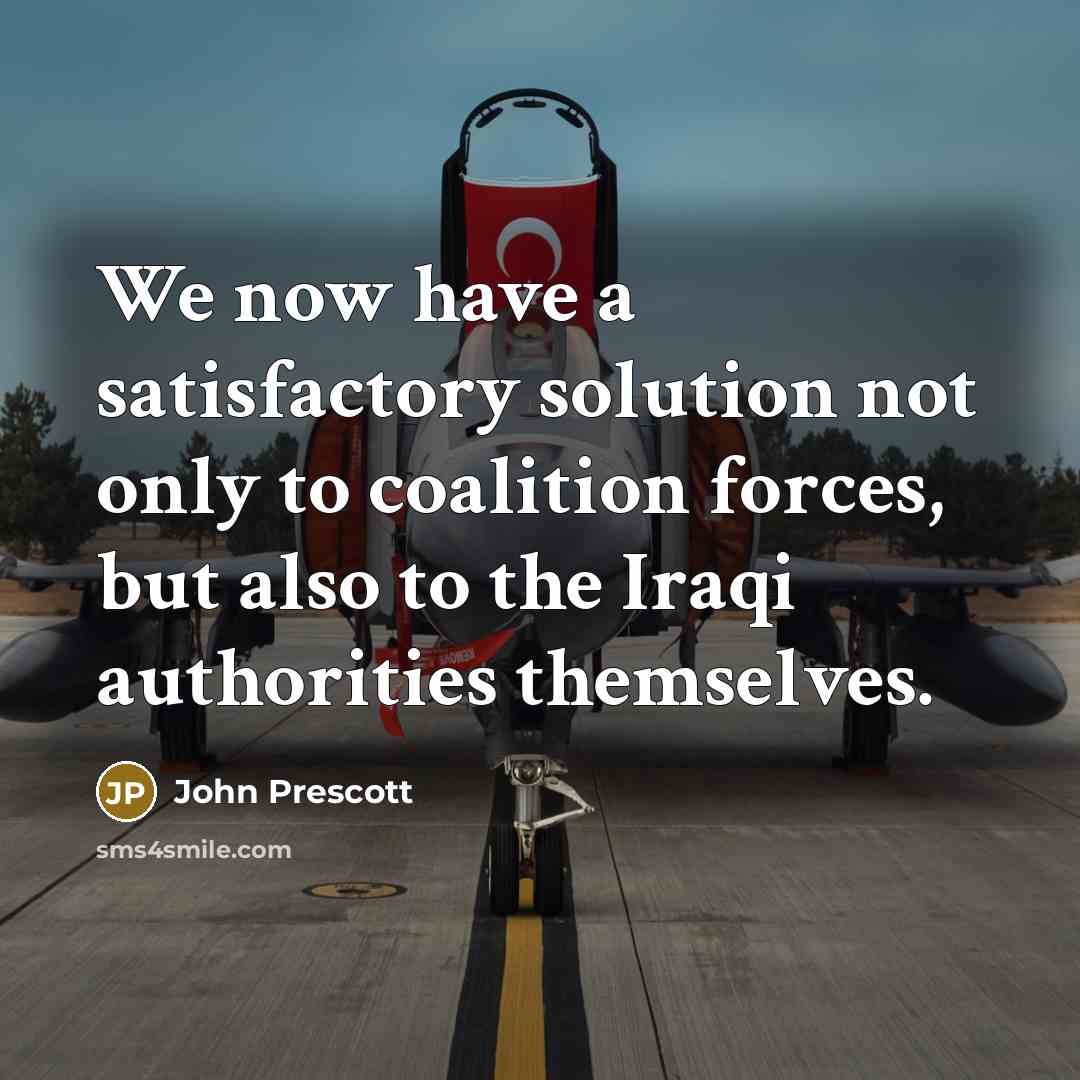 “We now have a satisfactory solution not only to coalition forces, but also to the Iraqi authorities themselves.” quote by John Prescott
