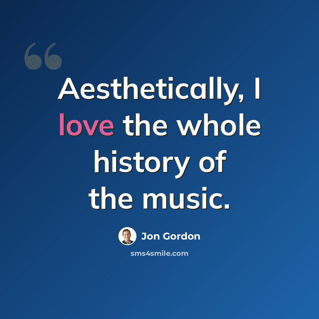 “Aesthetically, I love the whole history of the music.” quote by Jon Gordon