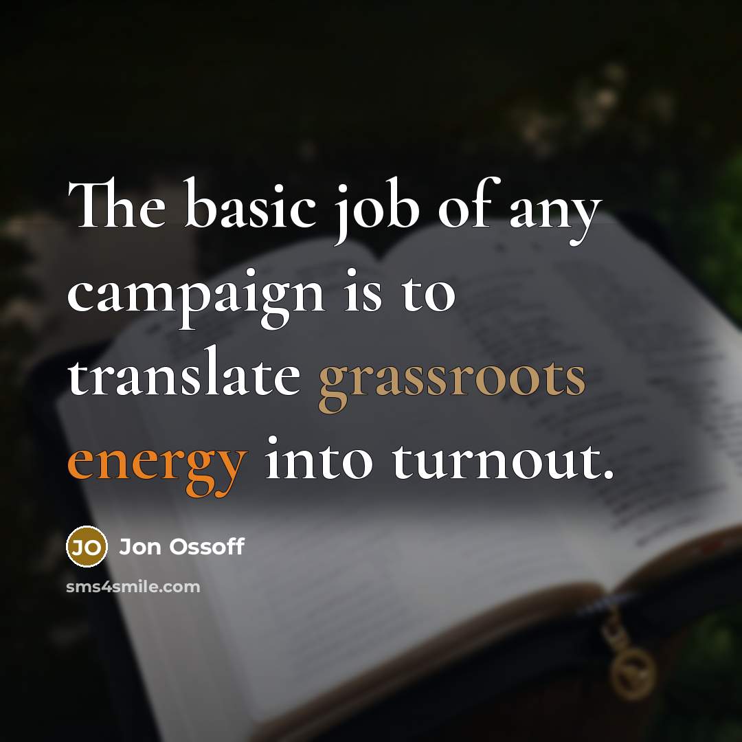 “The basic job of any campaign is to translate grassroots energy into turnout.” quote by Jon Ossoff