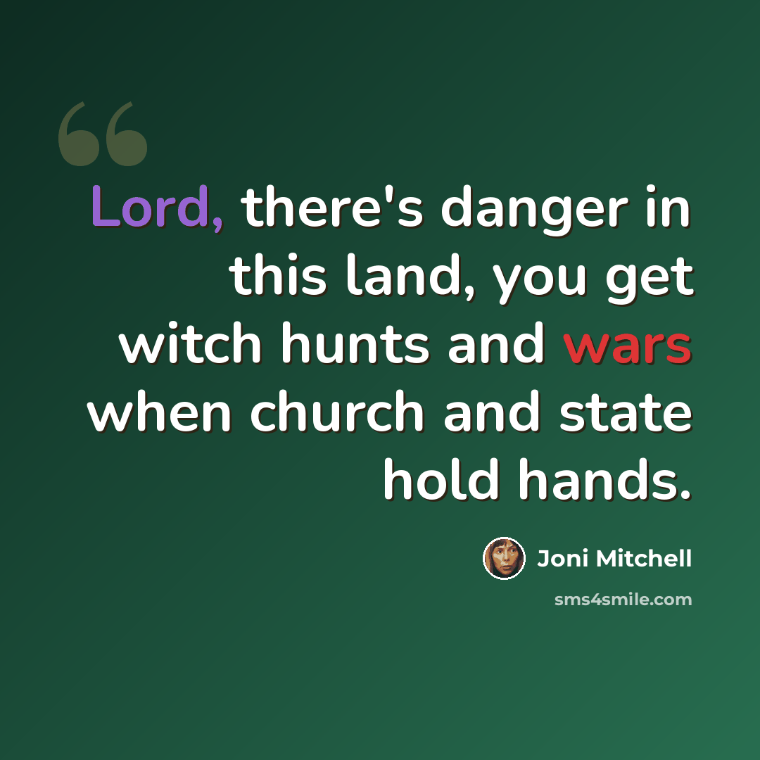 “Lord, there's danger in this land, you get witch hunts and wars when church and state hold hands.” quote by Joni Mitchell